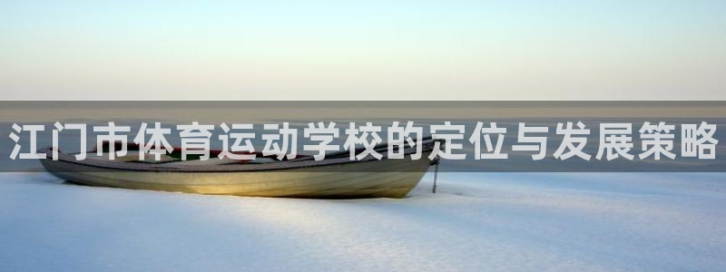 尊龙官网下载平台:江门市体育运动学校的定位与发展策略