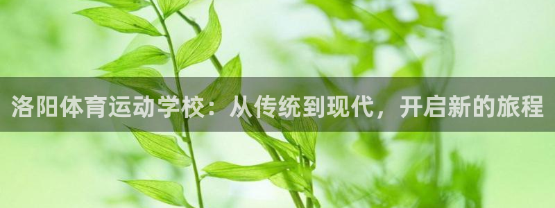 尊龙官网下载平台假的吗是真的吗吗:洛阳体育运动学校:从传统到