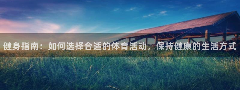 尊龙官网下载平台注册要钱吗安全吗:健身指南:如何选择合适的体